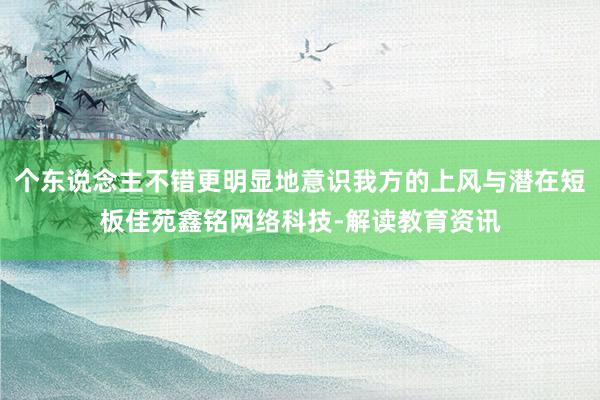 个东说念主不错更明显地意识我方的上风与潜在短板佳苑鑫铭网络科技-解读教育资讯