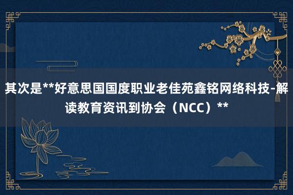 其次是**好意思国国度职业老佳苑鑫铭网络科技-解读教育资讯到协会（NCC）**